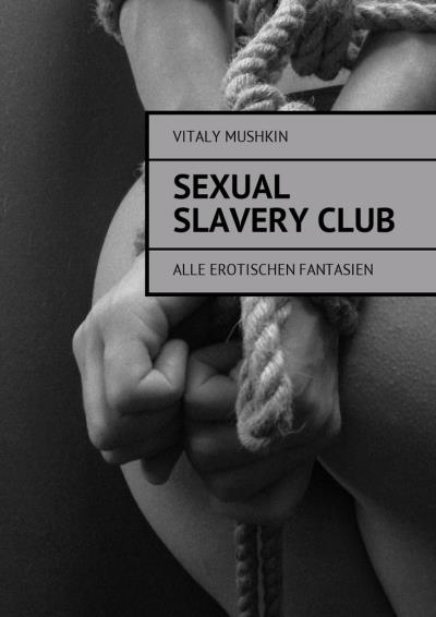 Книга Sexual Slavery Club. Alle erotischen Fantasien (Виталий Мушкин)